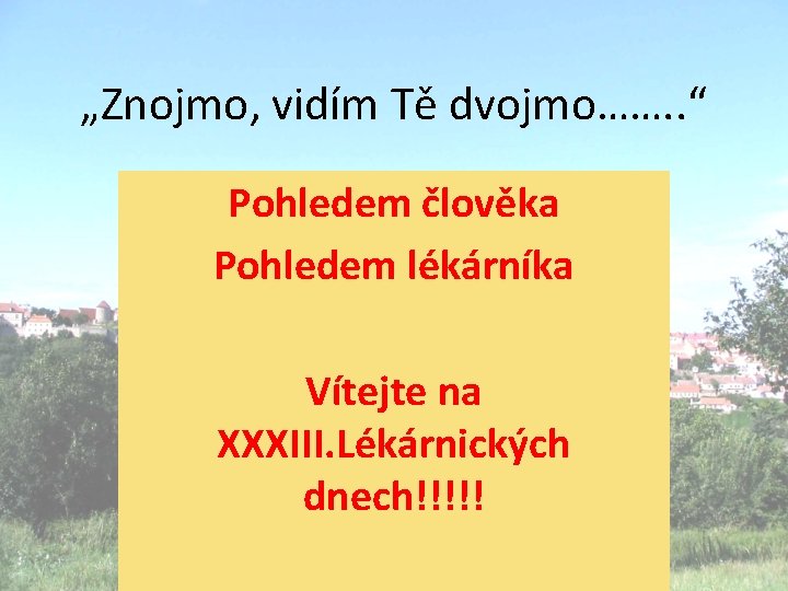 „Znojmo, vidím Tě dvojmo……. . “ Pohledem člověka Pohledem lékárníka Vítejte na XXXIII. Lékárnických