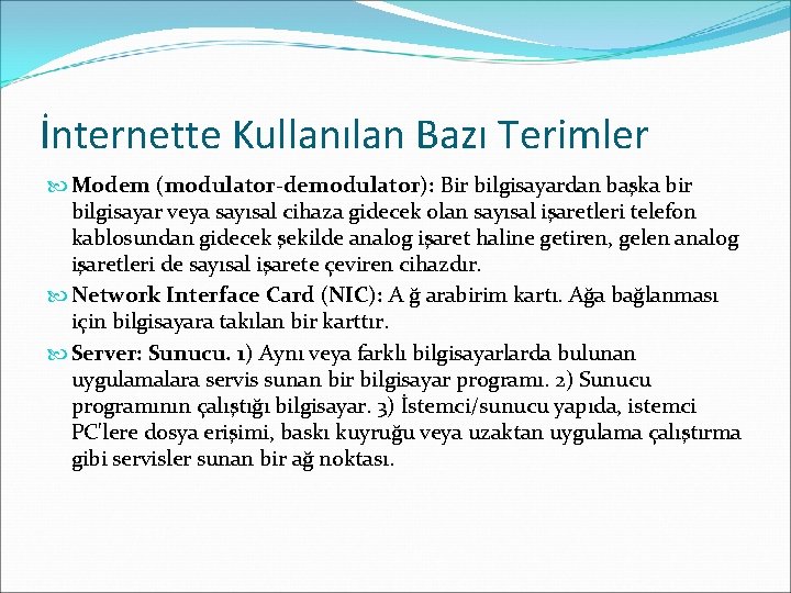 İnternette Kullanılan Bazı Terimler Modem (modulator-demodulator): Bir bilgisayardan başka bir bilgisayar veya sayısal cihaza İnternette Kullanılan Bazı Terimler Modem (modulator-demodulator): Bir bilgisayardan başka bir bilgisayar veya sayısal cihaza