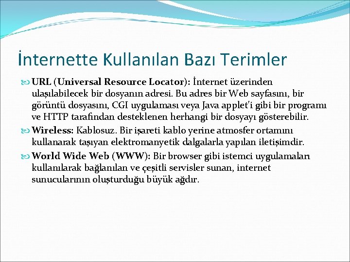 İnternette Kullanılan Bazı Terimler URL (Universal Resource Locator): İnternet üzerinden ulaşılabilecek bir dosyanın adresi. İnternette Kullanılan Bazı Terimler URL (Universal Resource Locator): İnternet üzerinden ulaşılabilecek bir dosyanın adresi.