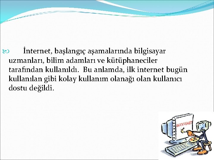 İnternet, başlangıç aşamalarında bilgisayar uzmanları, bilim adamları ve kütüphaneciler tarafından kullanıldı. Bu anlamda, İnternet, başlangıç aşamalarında bilgisayar uzmanları, bilim adamları ve kütüphaneciler tarafından kullanıldı. Bu anlamda,