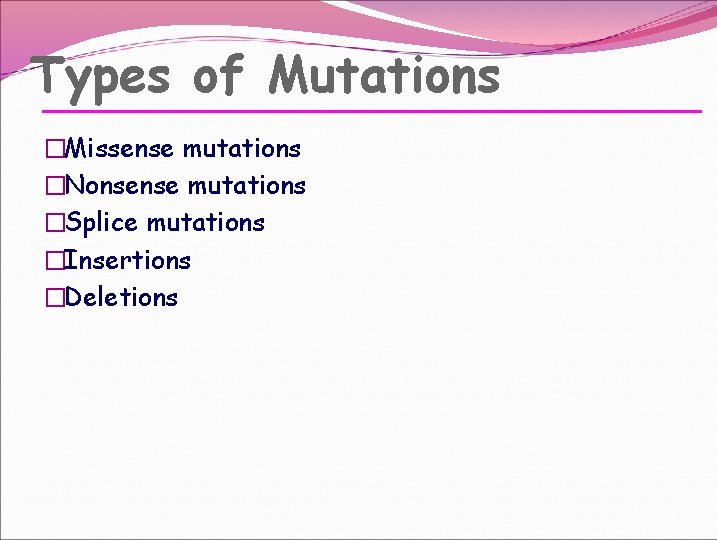 Types of Mutations �Missense mutations �Nonsense mutations �Splice mutations �Insertions �Deletions Types of Mutations �Missense mutations �Nonsense mutations �Splice mutations �Insertions �Deletions
