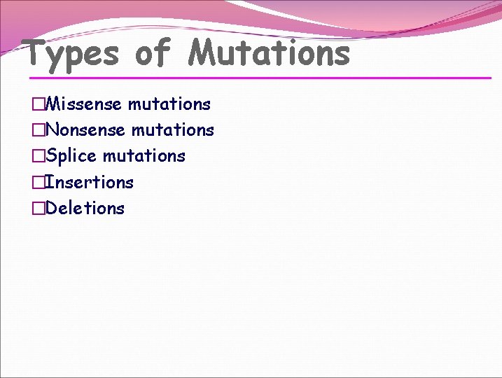 Types of Mutations �Missense mutations �Nonsense mutations �Splice mutations �Insertions �Deletions 