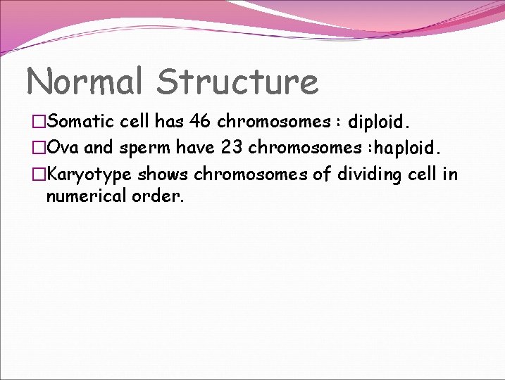 Normal Structure �Somatic cell has 46 chromosomes : diploid. �Ova and sperm have 23