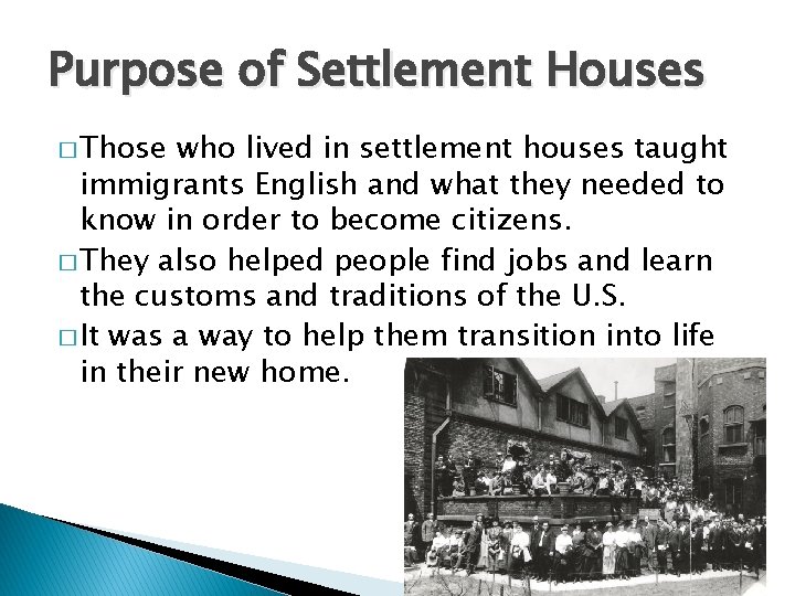 Purpose of Settlement Houses � Those who lived in settlement houses taught immigrants English Purpose of Settlement Houses � Those who lived in settlement houses taught immigrants English