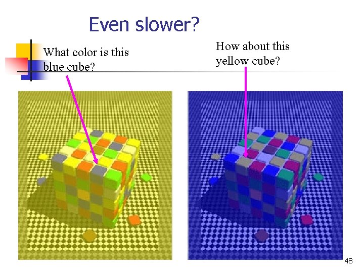 Even slower? What color is this blue cube? How about this yellow cube? 48