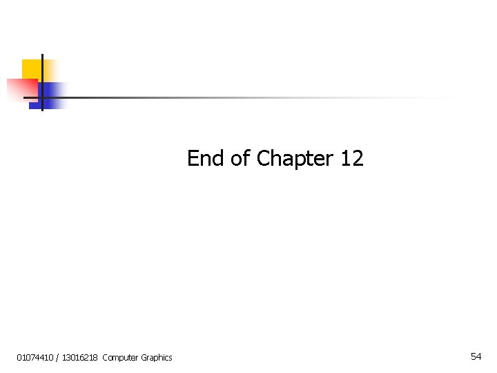 End of Chapter 12 01074410 / 13016218 Computer Graphics 54 