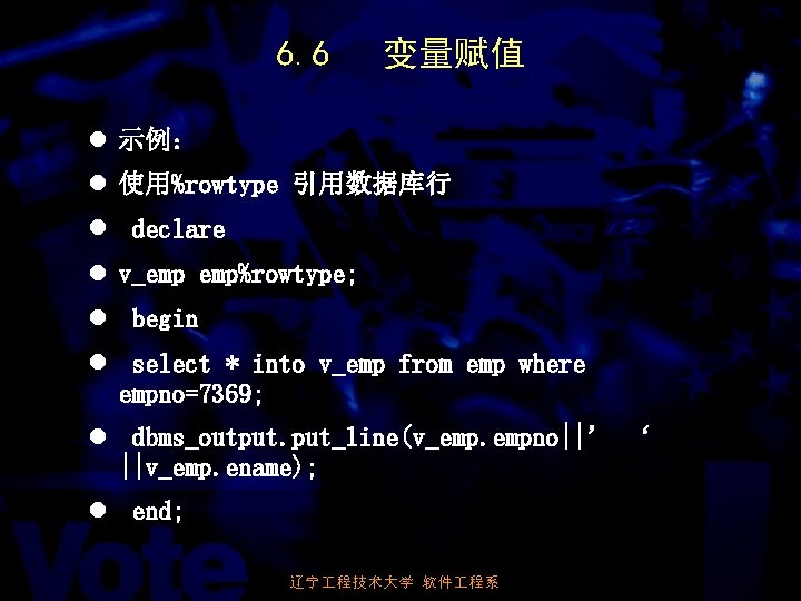 6. 6 变量赋值 l 示例： l 使用%rowtype 引用数据库行 l declare l v_emp emp%rowtype; l