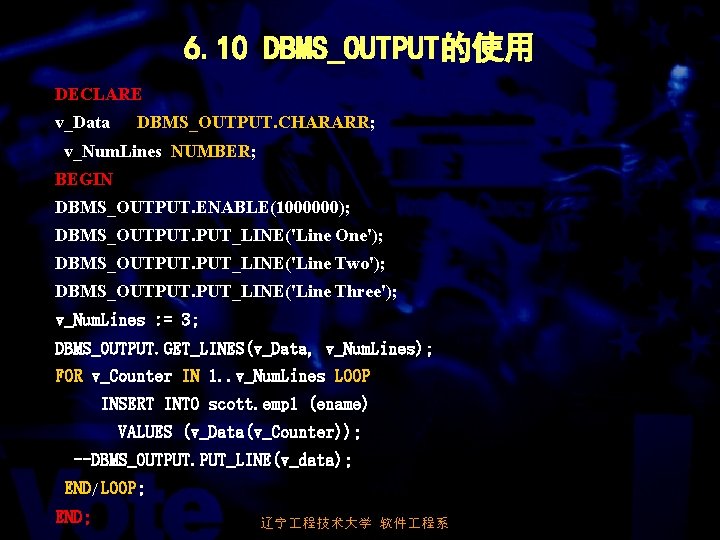 6. 10 DBMS_OUTPUT的使用 DECLARE v_Data DBMS_OUTPUT. CHARARR; v_Num. Lines NUMBER; BEGIN DBMS_OUTPUT. ENABLE(1000000); DBMS_OUTPUT.