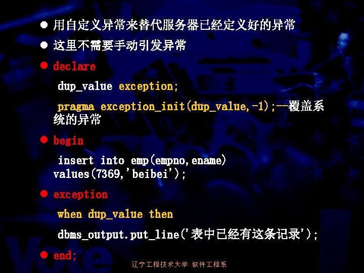 l 用自定义异常来替代服务器已经定义好的异常 l 这里不需要手动引发异常 l declare dup_value exception; pragma exception_init(dup_value, -1); --覆盖系 统的异常 l