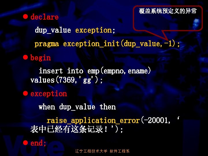 覆盖系统预定义的异常 l declare dup_value exception; pragma exception_init(dup_value, -1); l begin insert into emp(empno, ename)