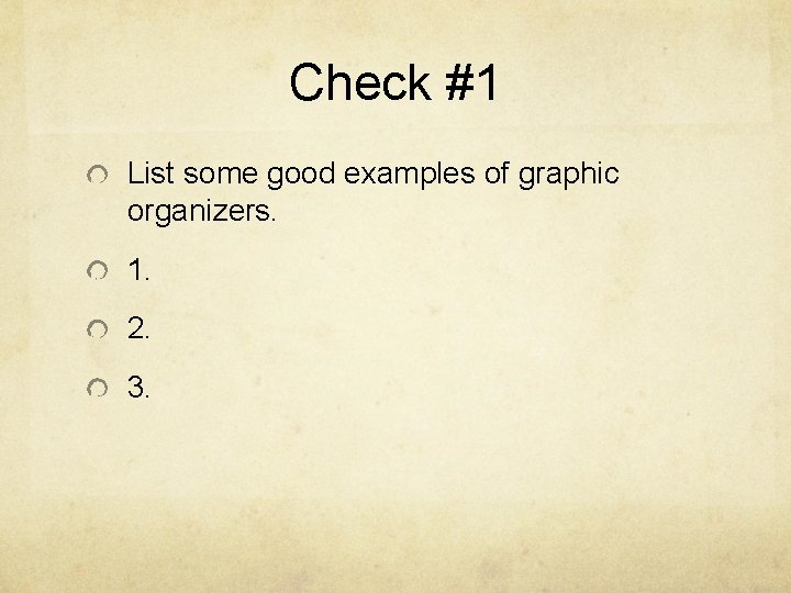 Check #1 List some good examples of graphic organizers. 1. 2. 3. 