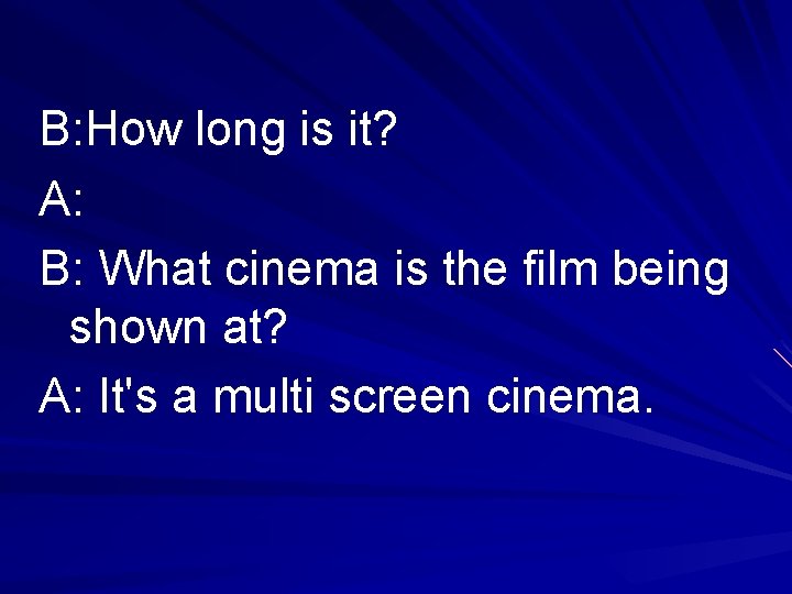 B: How long is it? A: B: What cinema is the film being shown