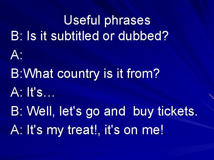 Useful phrases B: Is it subtitled or dubbed? A: B: What country is it