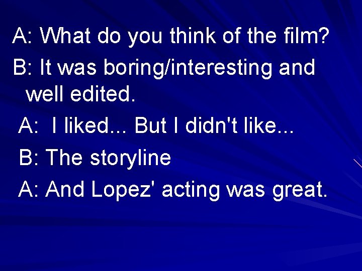 A: What do you think of the film? B: It was boring/interesting and well
