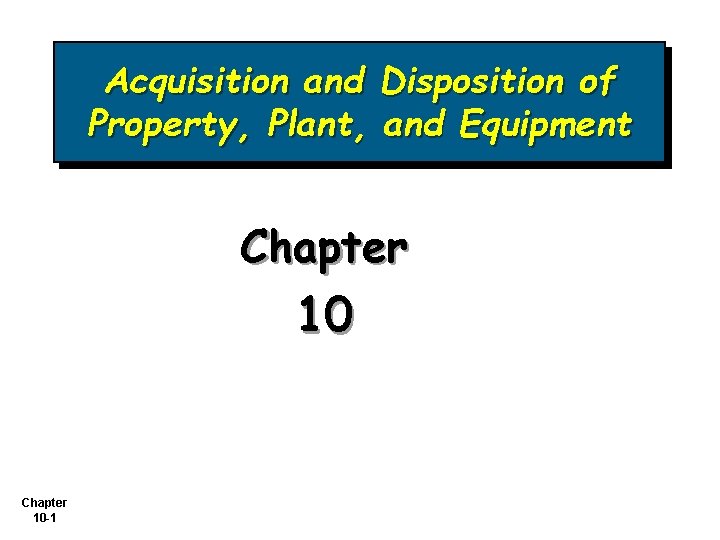 Acquisition and Disposition of Property, Plant, and Equipment Chapter 10 -1 