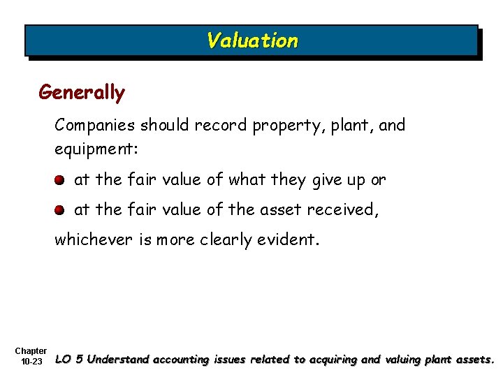 Valuation Generally Companies should record property, plant, and equipment: at the fair value of