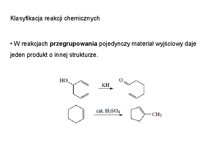 Klasyfikacja reakcji chemicznych • W reakcjach przegrupowania pojedynczy materiał wyjściowy daje jeden produkt o