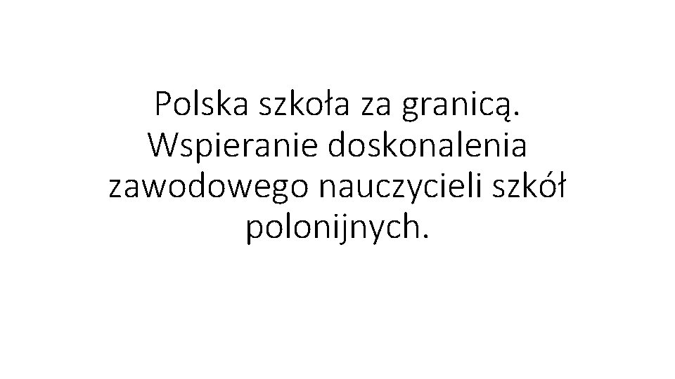 Polska szkoła za granicą. Wspieranie doskonalenia zawodowego nauczycieli szkół polonijnych. 