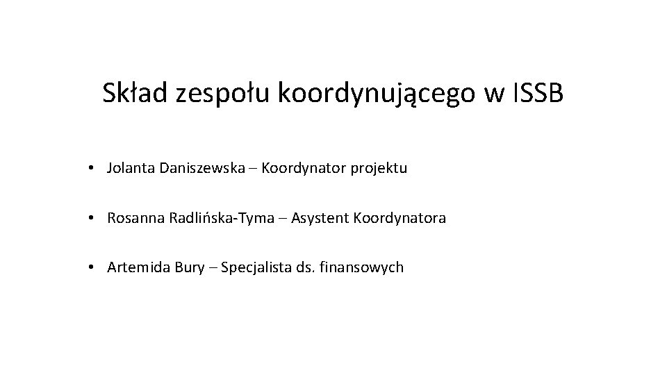 Skład zespołu koordynującego w ISSB • Jolanta Daniszewska – Koordynator projektu • Rosanna Radlińska-Tyma