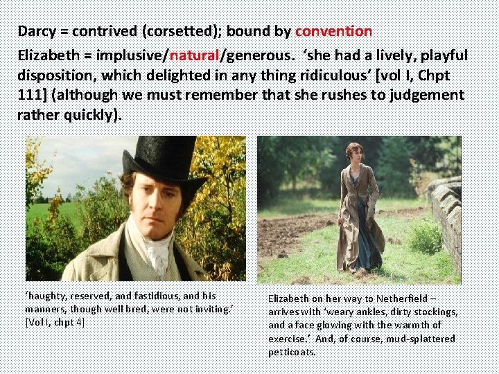 Darcy = contrived (corsetted); bound by convention Elizabeth = implusive/natural/generous. ‘she had a lively,