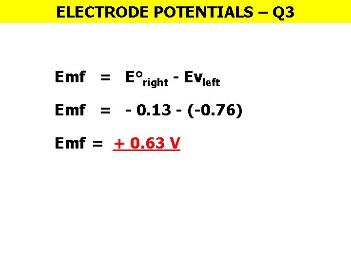 ELECTRODE POTENTIALS – Q 3 Emf = E°right - Evleft Emf = - 0.