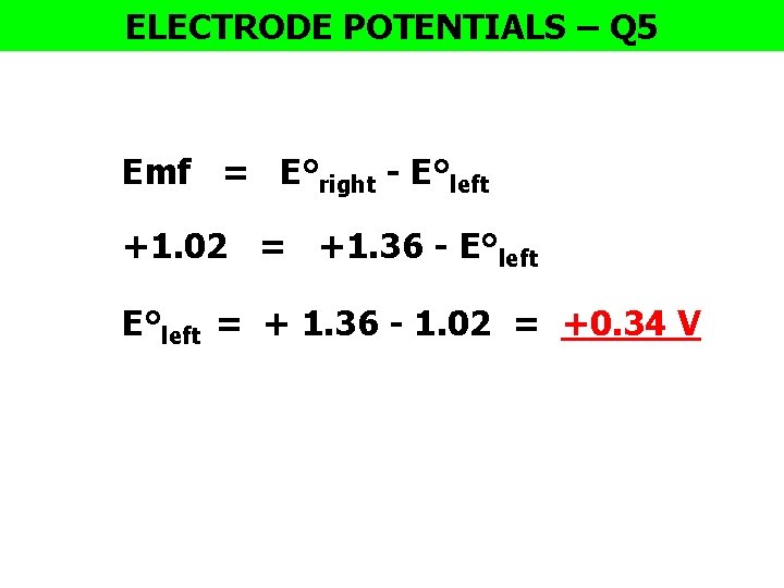 ELECTRODE POTENTIALS – Q 5 Emf = E°right - E°left +1. 02 = +1.