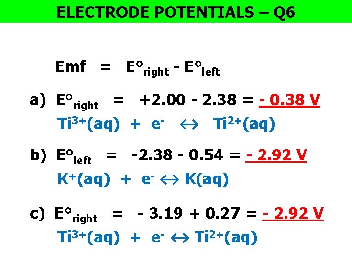ELECTRODE POTENTIALS – Q 6 Emf = E°right - E°left a) E°right = +2.