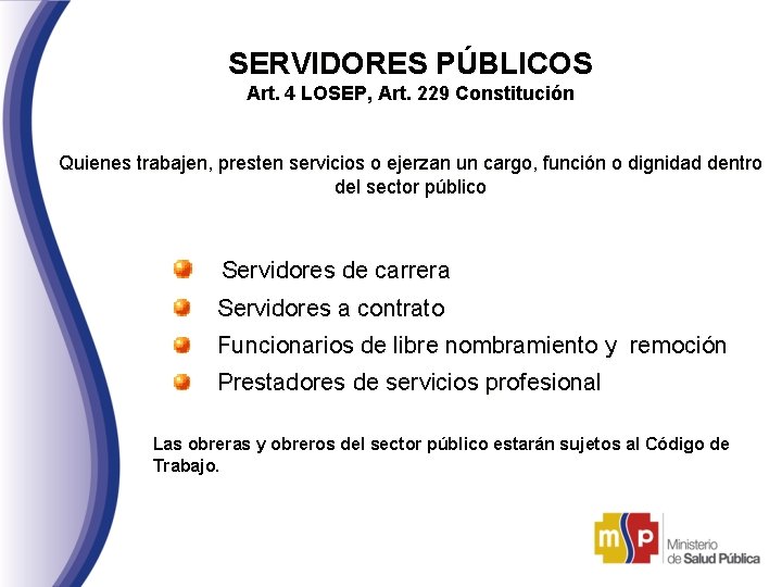 SERVIDORES PÚBLICOS Art. 4 LOSEP, Art. 229 Constitución Quienes trabajen, presten servicios o ejerzan