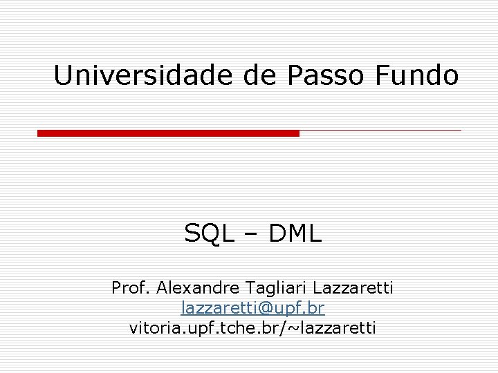 Universidade de Passo Fundo SQL – DML Prof. Alexandre Tagliari Lazzaretti lazzaretti@upf. br vitoria.