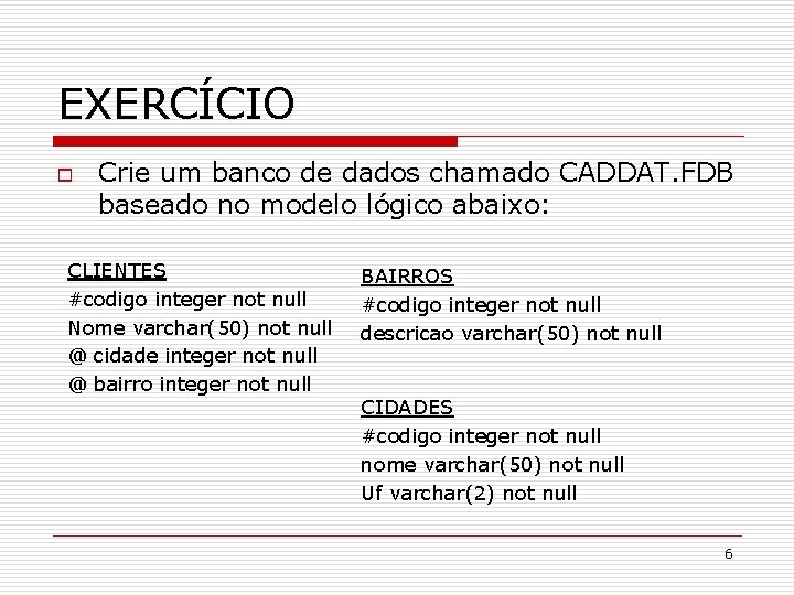 EXERCÍCIO o Crie um banco de dados chamado CADDAT. FDB baseado no modelo lógico