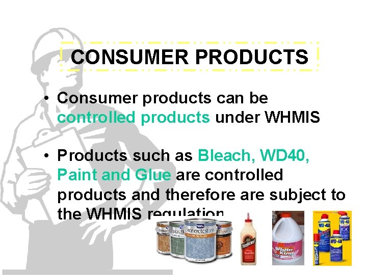 CONSUMER PRODUCTS • Consumer products can be controlled products under WHMIS • Products such