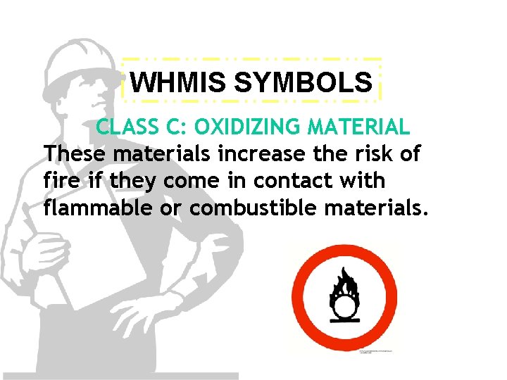 WHMIS SYMBOLS CLASS C: OXIDIZING MATERIAL These materials increase the risk of fire if