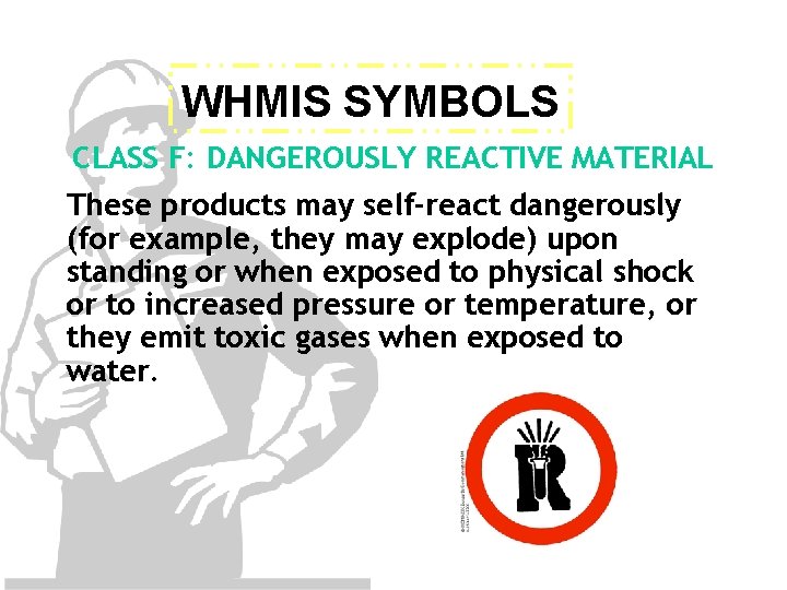 WHMIS SYMBOLS CLASS F: DANGEROUSLY REACTIVE MATERIAL These products may self-react dangerously (for example,