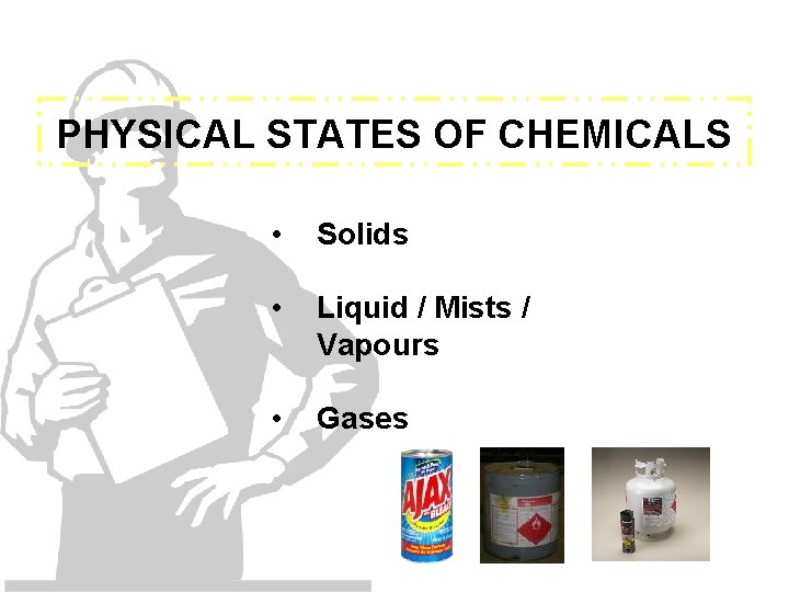 PHYSICAL STATES OF CHEMICALS • Solids • Liquid / Mists / Vapours • Gases