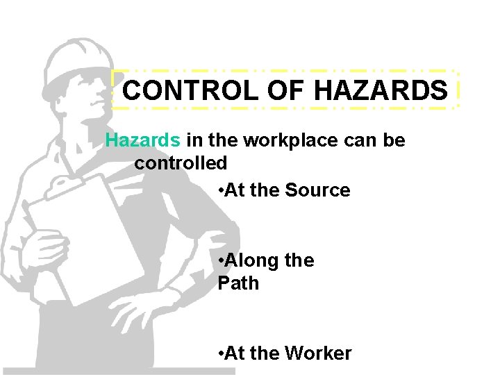 CONTROL OF HAZARDS Hazards in the workplace can be controlled • At the Source