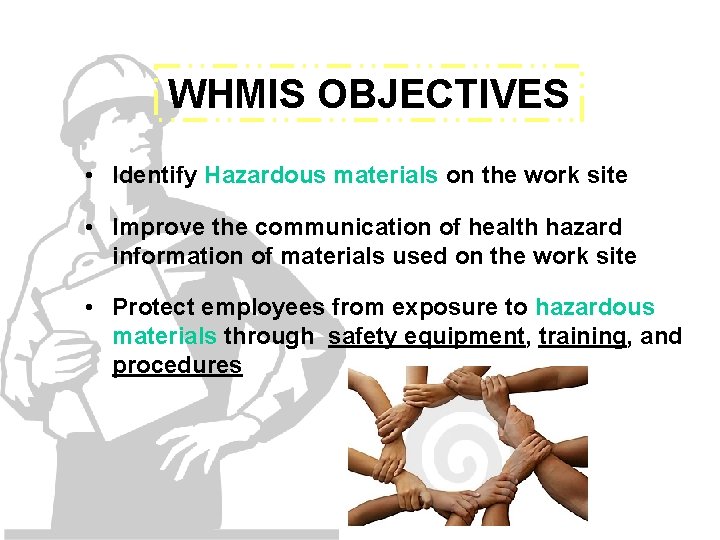 WHMIS OBJECTIVES • Identify Hazardous materials on the work site • Improve the communication