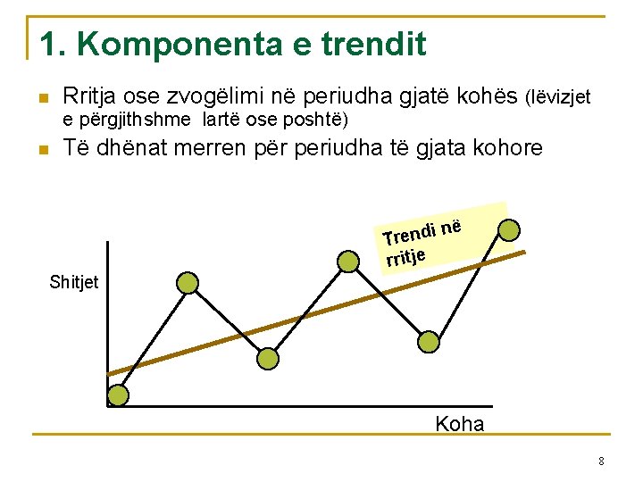 1. Komponenta e trendit n Rritja ose zvogëlimi në periudha gjatë kohës (lëvizjet e