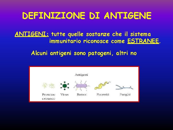 DEFINIZIONE DI ANTIGENE ANTIGENI: ANTIGENI tutte quelle sostanze che il sistema immunitario riconosce come