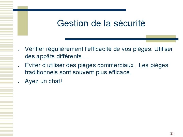 Gestion de la sécurité Vérifier régulièrement l’efficacité de vos pièges. Utiliser des appâts différents….