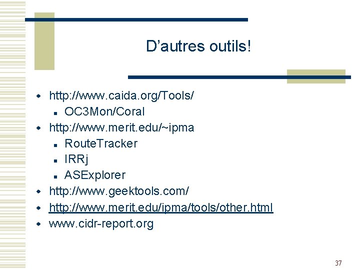 D’autres outils! w w w http: //www. caida. org/Tools/ n OC 3 Mon/Coral http: