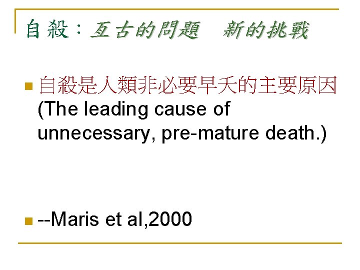 自殺：亙古的問題 新的挑戰 n 自殺是人類非必要早夭的主要原因 (The leading cause of unnecessary, pre-mature death. ) n --Maris