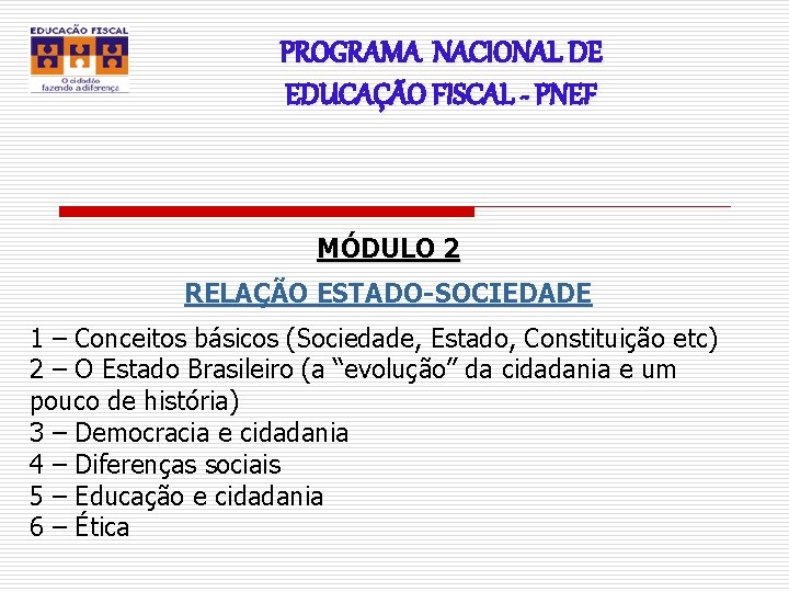 PROGRAMA NACIONAL DE EDUCAÇÃO FISCAL - PNEF MÓDULO 2 RELAÇÃO ESTADO-SOCIEDADE 1 – Conceitos