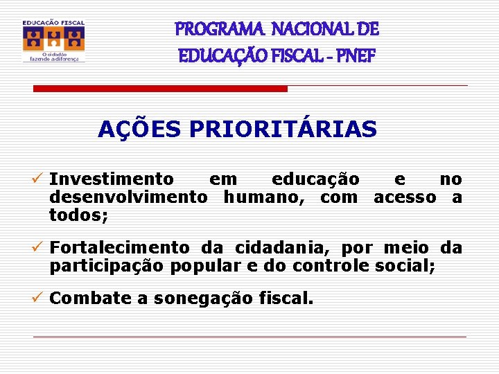 PROGRAMA NACIONAL DE EDUCAÇÃO FISCAL - PNEF AÇÕES PRIORITÁRIAS ü Investimento em educação e