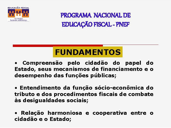 PROGRAMA NACIONAL DE EDUCAÇÃO FISCAL - PNEF FUNDAMENTOS • Compreensão pelo cidadão do papel