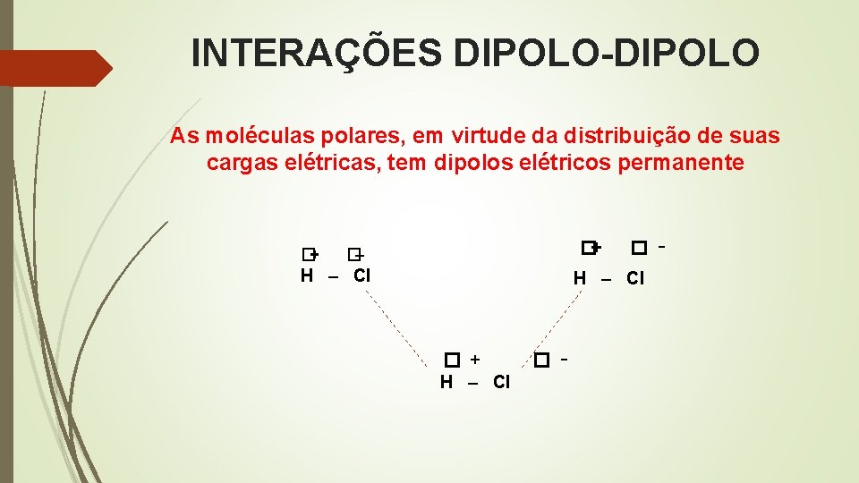 INTERAÇÕES DIPOLO-DIPOLO As moléculas polares, em virtude da distribuição de suas cargas elétricas, tem