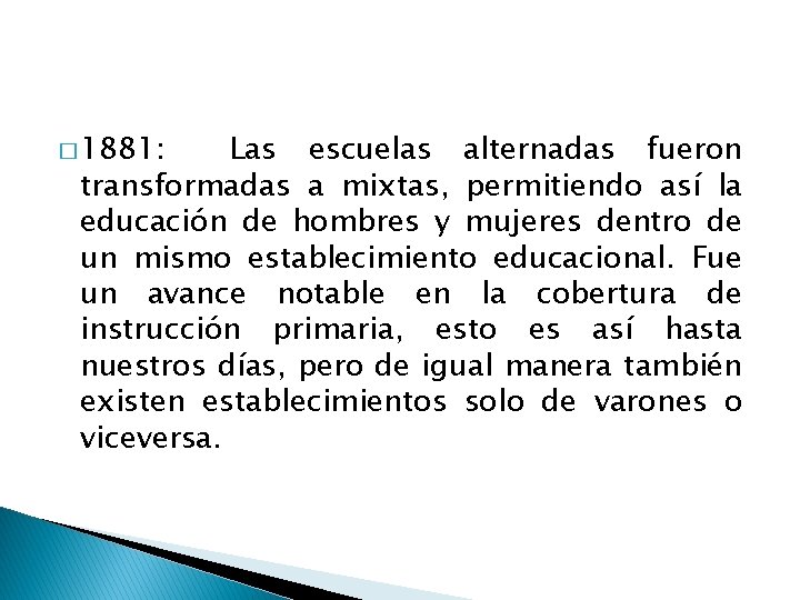 � 1881: Las escuelas alternadas fueron transformadas a mixtas, permitiendo así la educación de