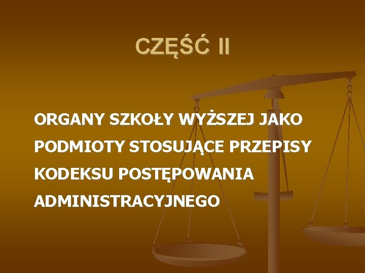 CZĘŚĆ II ORGANY SZKOŁY WYŻSZEJ JAKO PODMIOTY STOSUJĄCE PRZEPISY KODEKSU POSTĘPOWANIA ADMINISTRACYJNEGO 