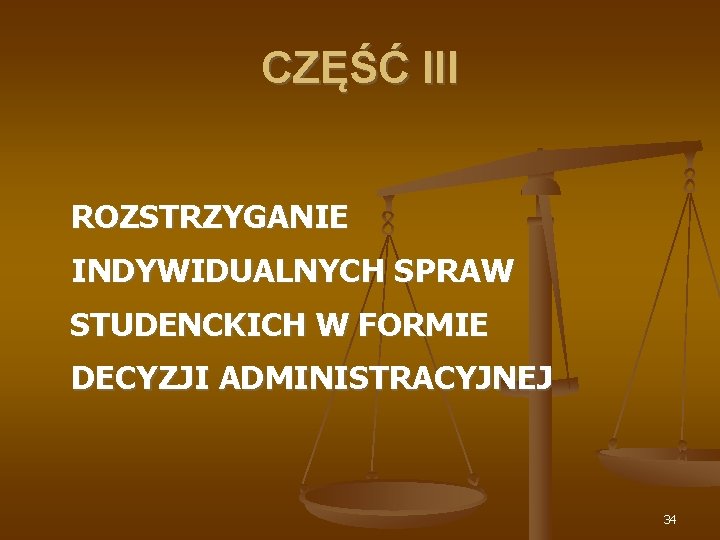CZĘŚĆ III ROZSTRZYGANIE INDYWIDUALNYCH SPRAW STUDENCKICH W FORMIE DECYZJI ADMINISTRACYJNEJ 34 
