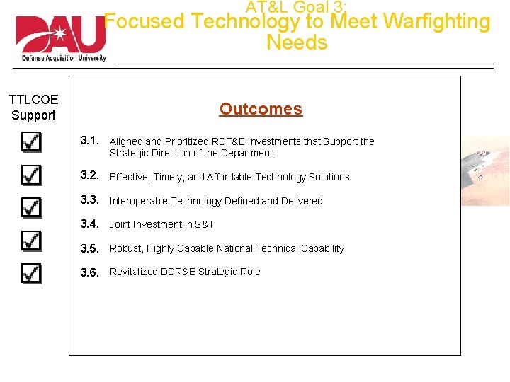 AT&L Goal 3: Focused Technology to Meet Warfighting Needs TTLCOE Support Outcomes 3. 1.
