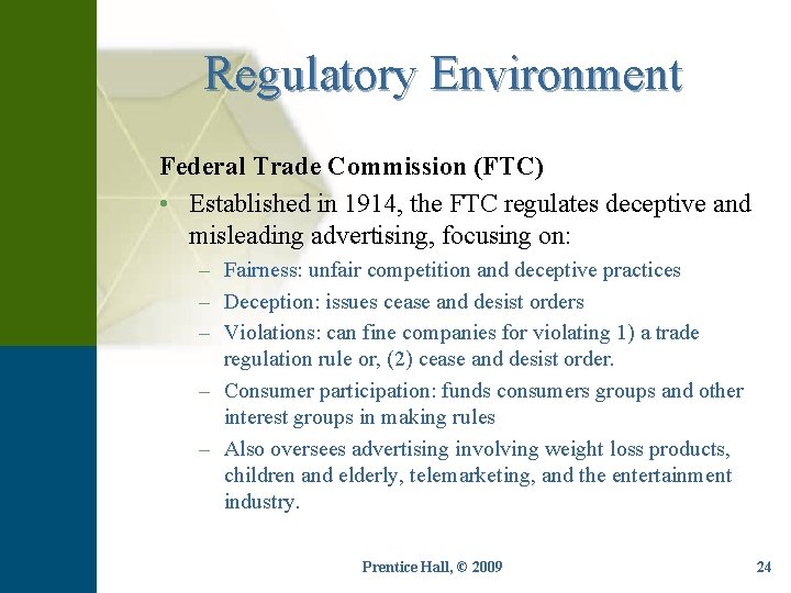 Regulatory Environment Federal Trade Commission (FTC) • Established in 1914, the FTC regulates deceptive